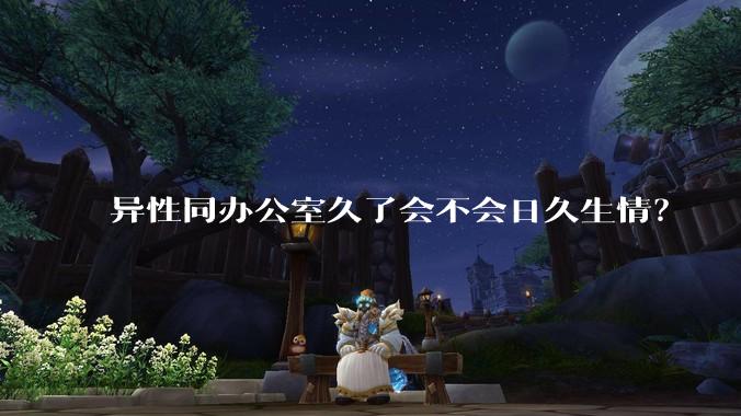 异性同办公室久了会不会日久生情？